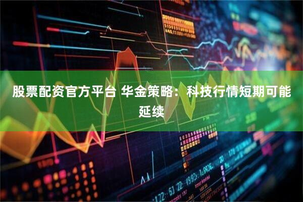 股票配资官方平台 华金策略：科技行情短期可能延续