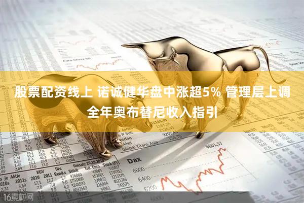 股票配资线上 诺诚健华盘中涨超5% 管理层上调全年奥布替尼收入指引