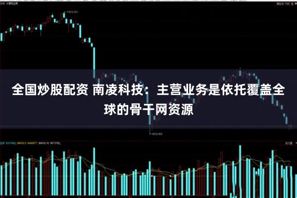 全国炒股配资 南凌科技：主营业务是依托覆盖全球的骨干网资源