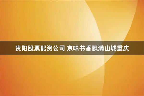 贵阳股票配资公司 京味书香飘满山城重庆