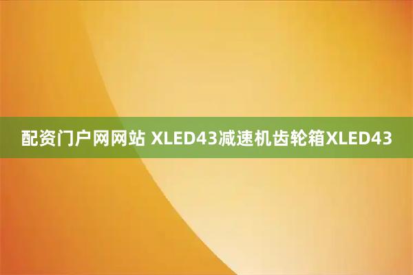 配资门户网网站 XLED43减速机齿轮箱XLED43