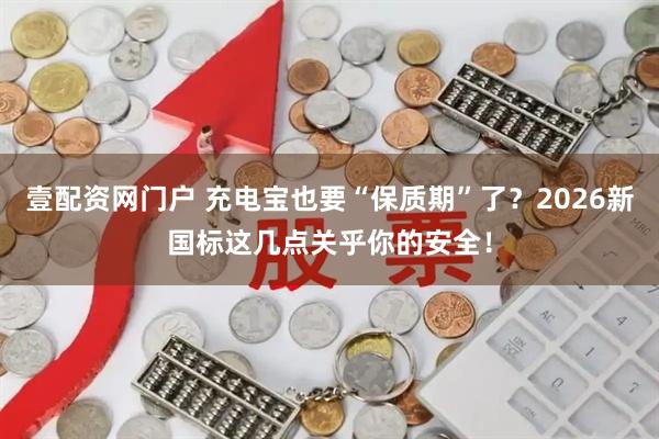 壹配资网门户 充电宝也要“保质期”了？2026新国标这几点关乎你的安全！