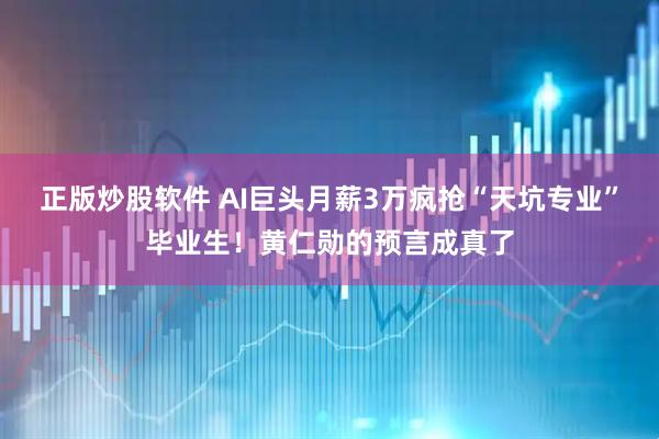 正版炒股软件 AI巨头月薪3万疯抢“天坑专业”毕业生！黄仁勋的预言成真了
